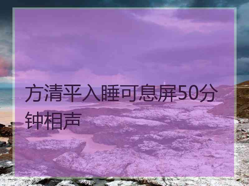 方清平入睡可息屏50分钟相声