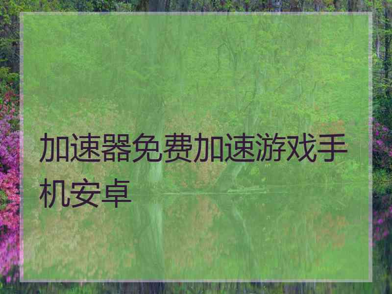 加速器免费加速游戏手机安卓