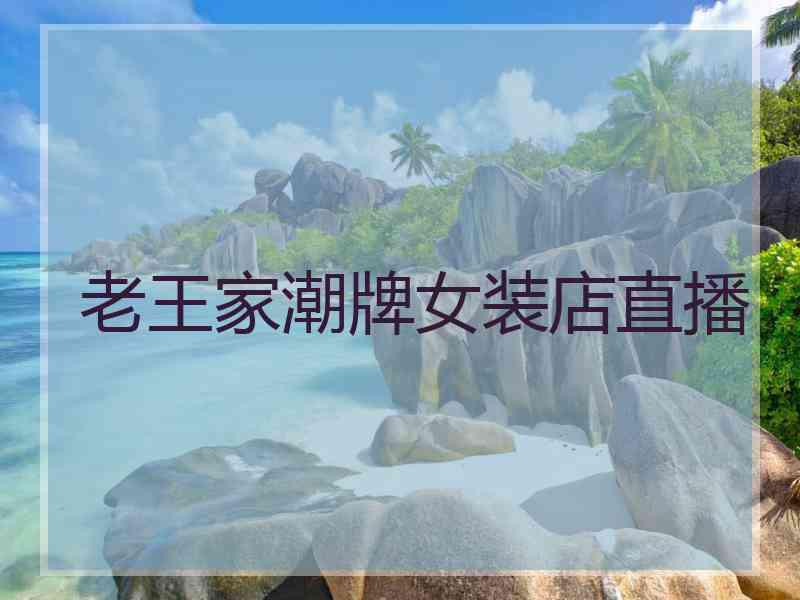老王家潮牌女装店直播