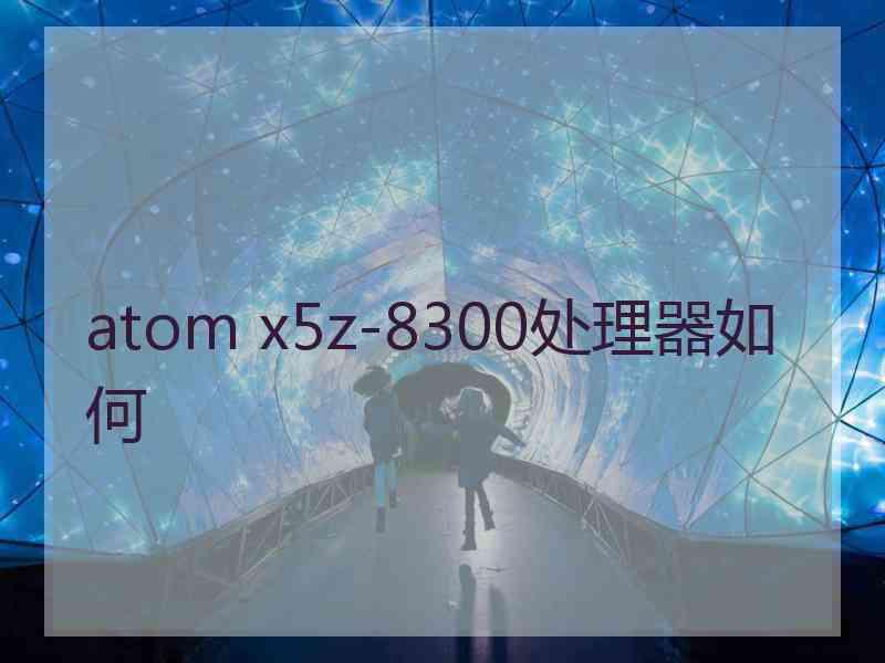 atom x5z-8300处理器如何