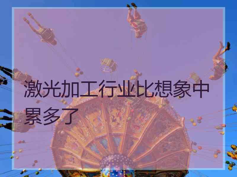 激光加工行业比想象中累多了