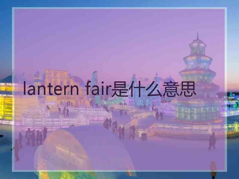 lantern fair是什么意思