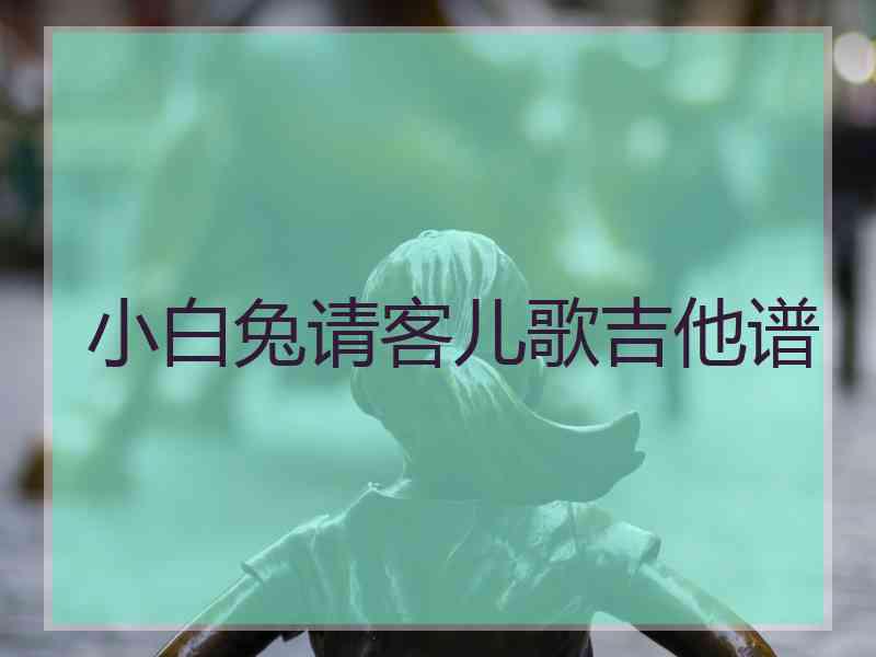 小白兔请客儿歌吉他谱 小白兔请客儿歌吉他谱