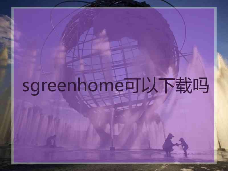 sgreenhome可以下载吗