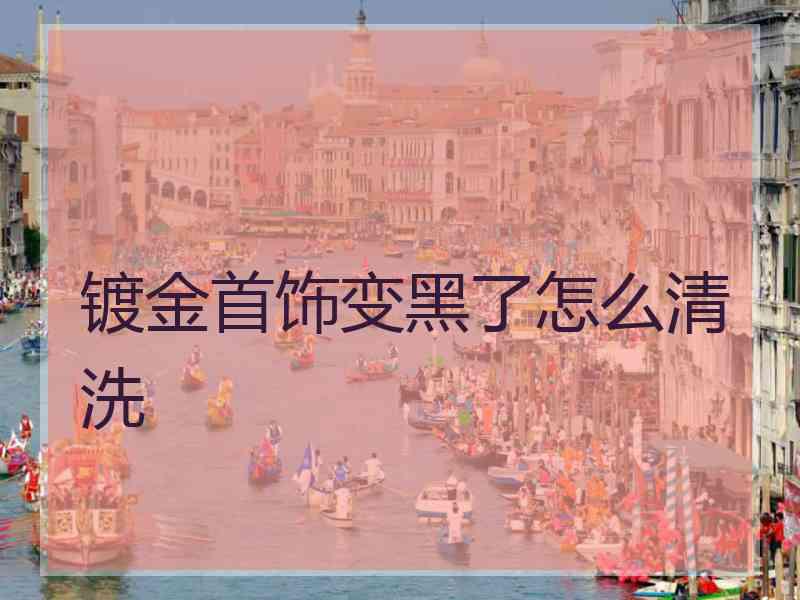 镀金首饰变黑了怎么清洗