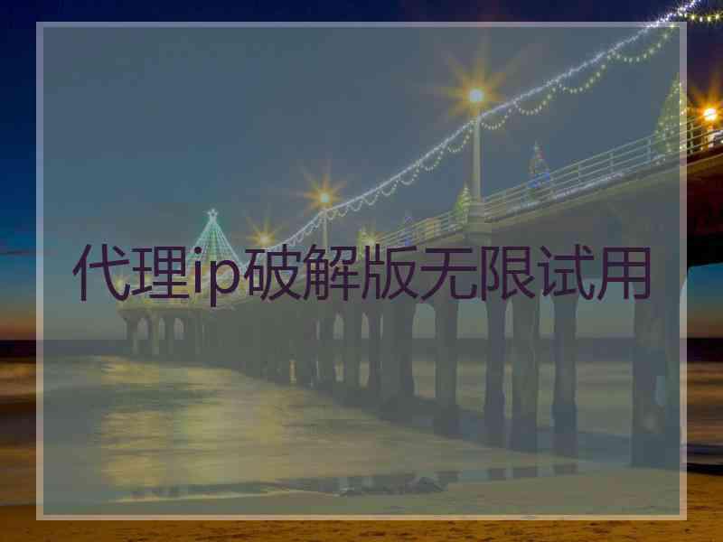 代理ip破解版无限试用