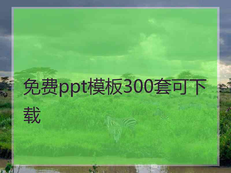 免费ppt模板300套可下载