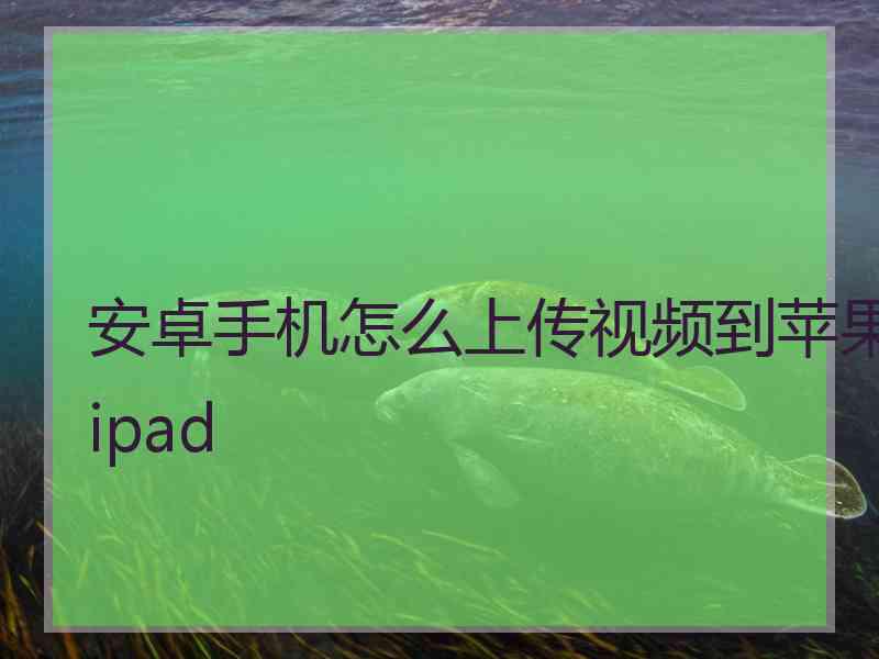 安卓手机怎么上传视频到苹果ipad