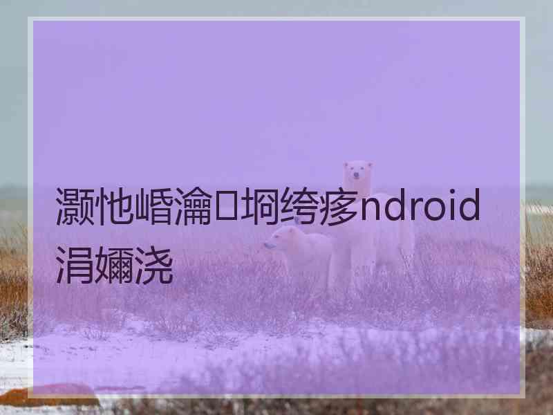 灏忚崏瀹㈡埛绔痑ndroid涓嬭浇