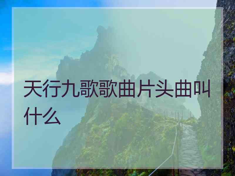 天行九歌歌曲片头曲叫什么