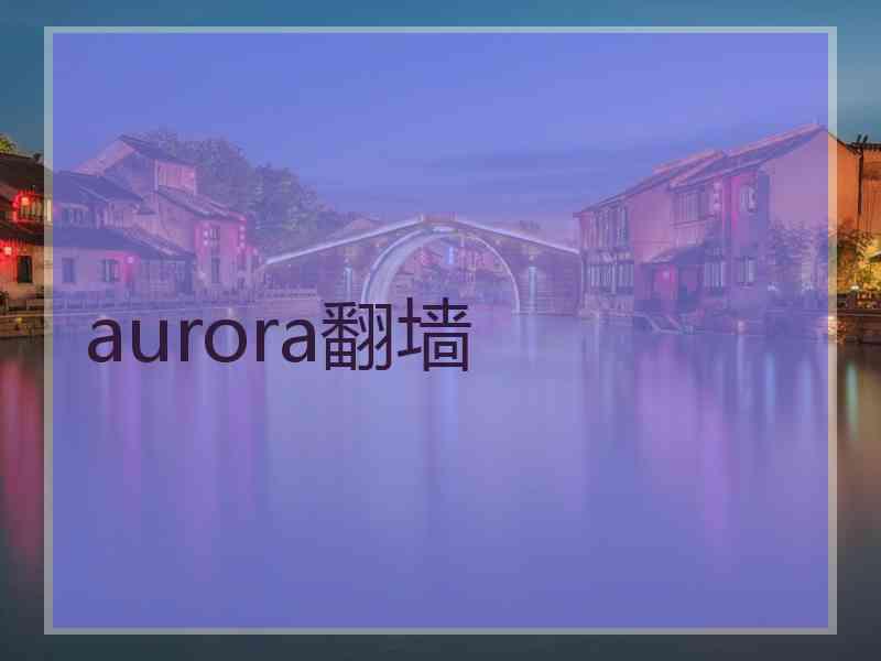 aurora翻墙