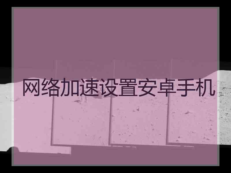 网络加速设置安卓手机