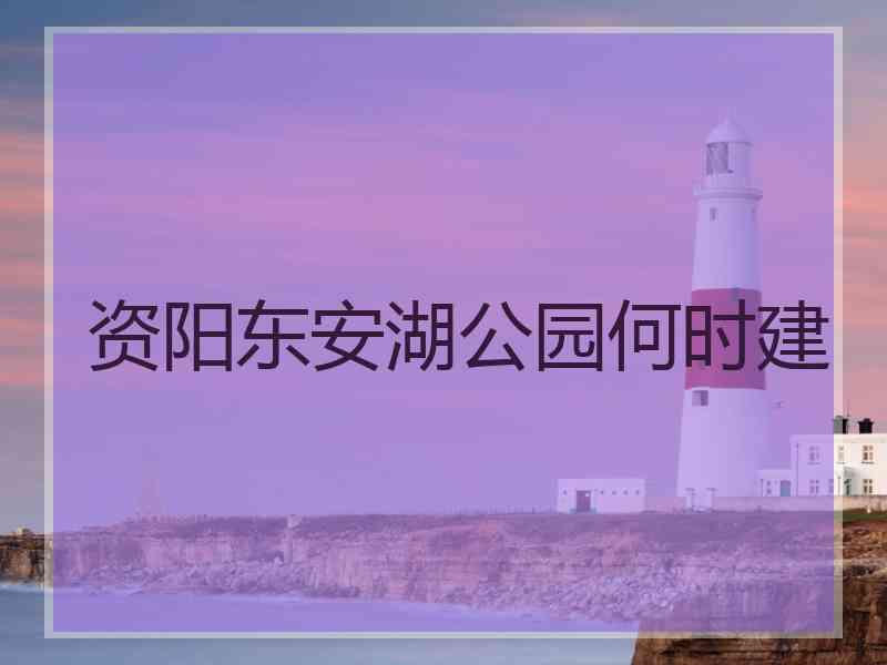 资阳东安湖公园何时建