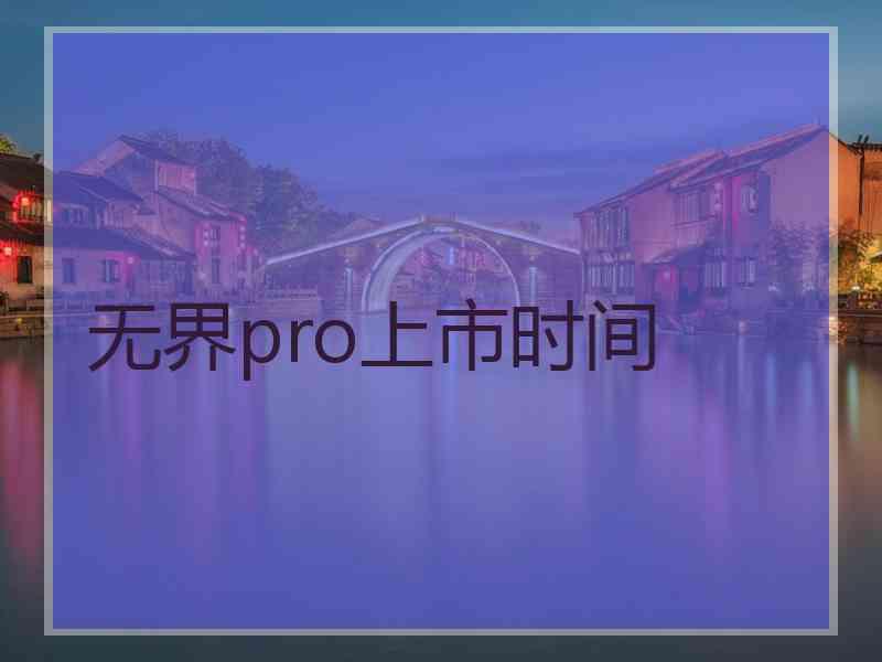 无界pro上市时间