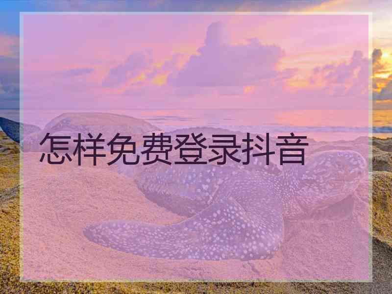 怎样免费登录抖音