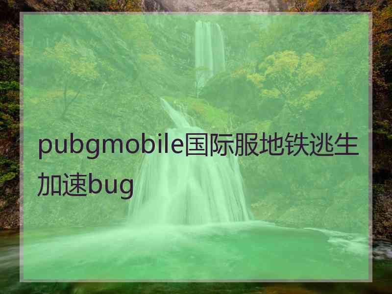 pubgmobile国际服地铁逃生加速bug