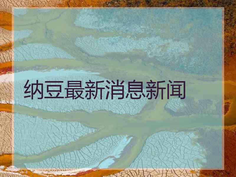 纳豆最新消息新闻