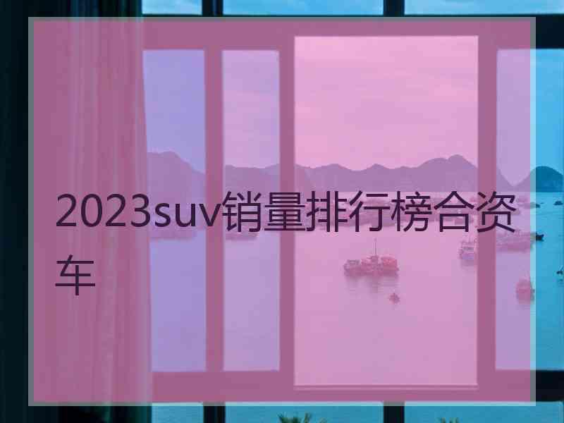 2023suv销量排行榜合资车