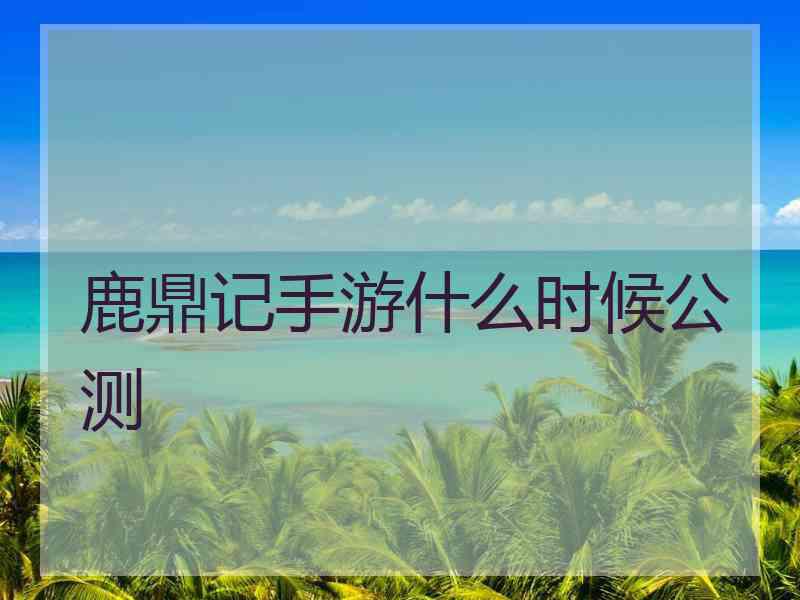 鹿鼎记手游什么时候公测