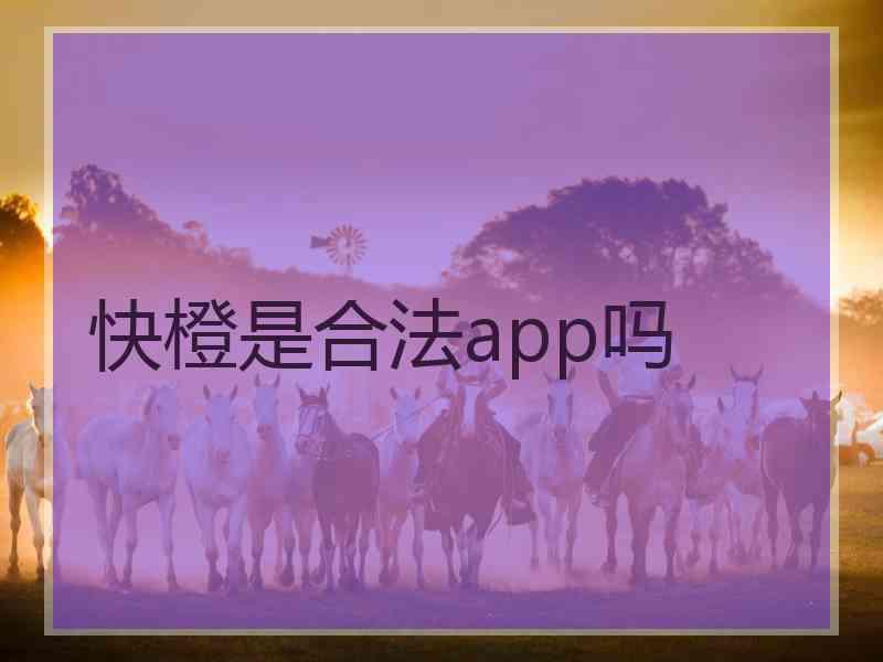 快橙是合法app吗