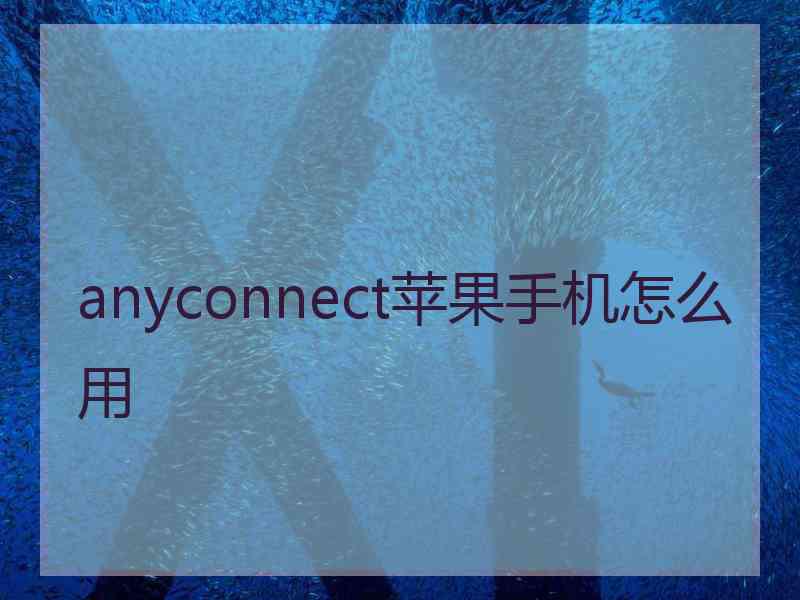 anyconnect苹果手机怎么用