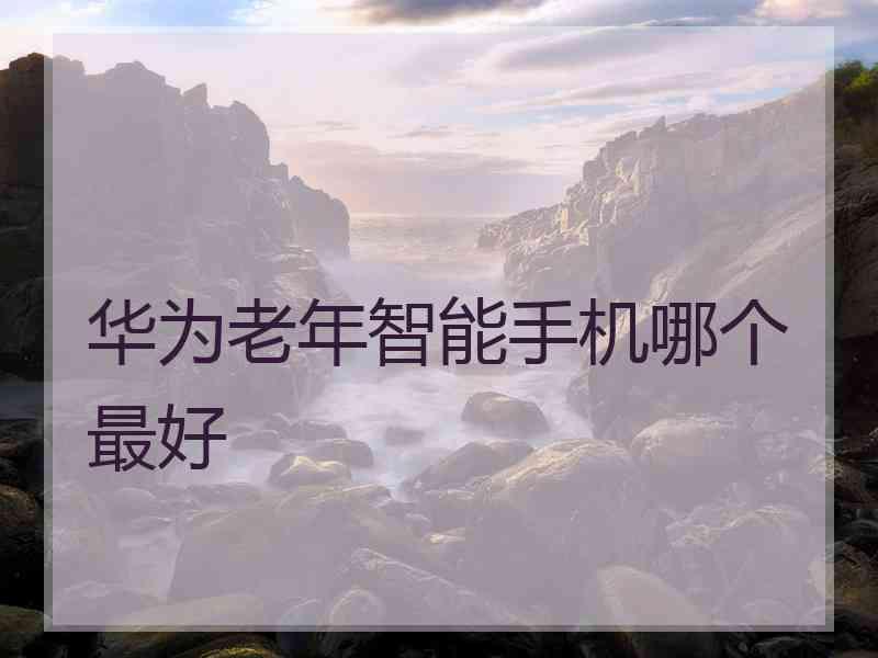 华为老年智能手机哪个最好