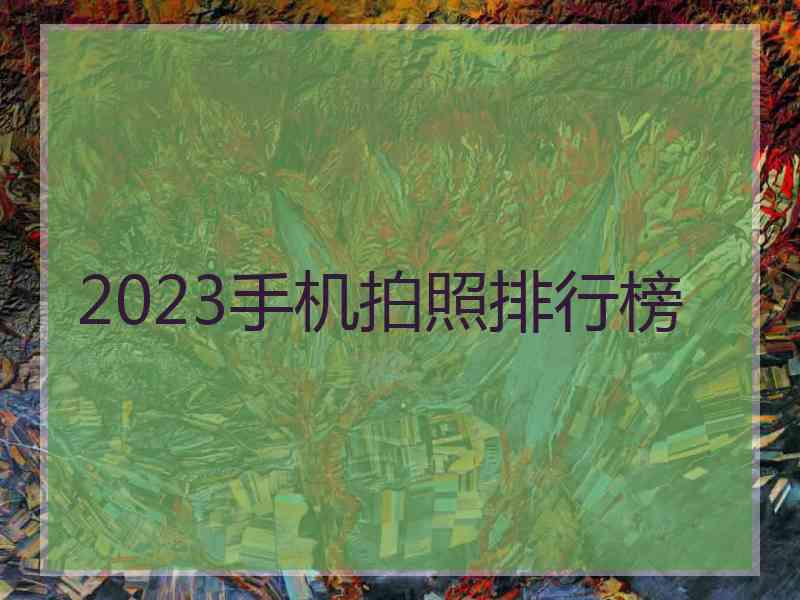 2023手机拍照排行榜