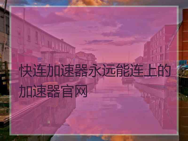 快连加速器永远能连上的加速器官网