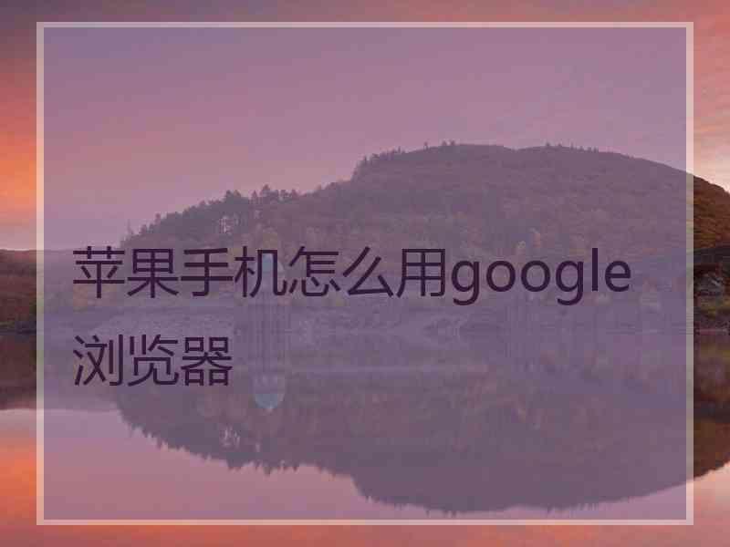 苹果手机怎么用google浏览器