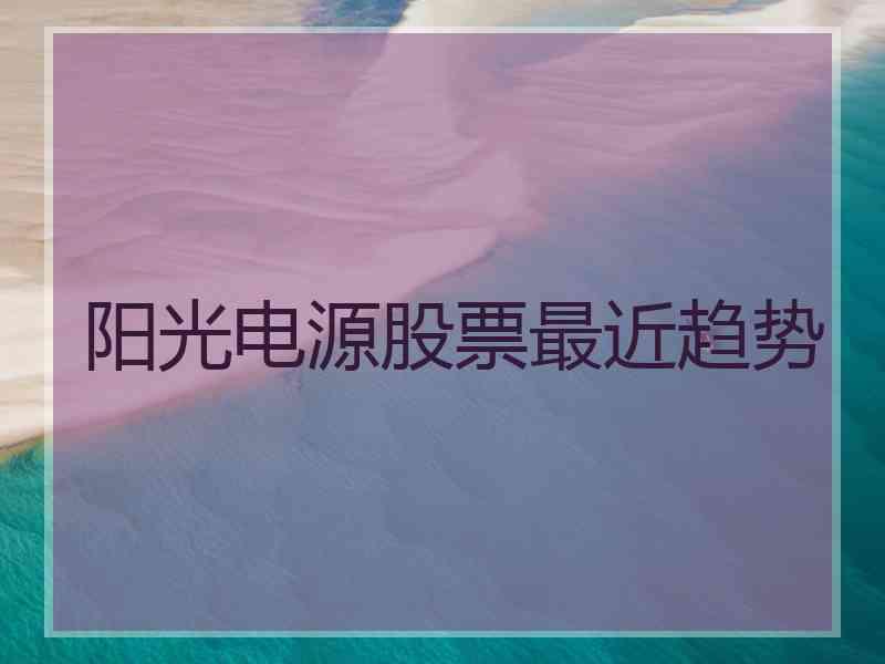 阳光电源股票最近趋势