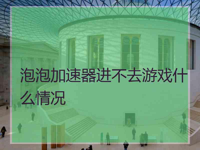 泡泡加速器进不去游戏什么情况