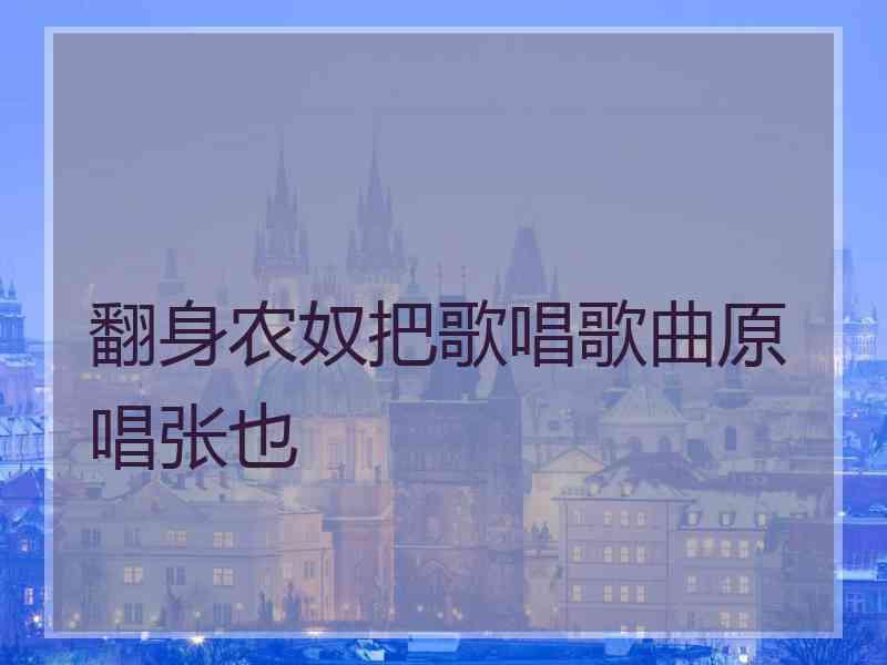 翻身农奴把歌唱歌曲原唱张也