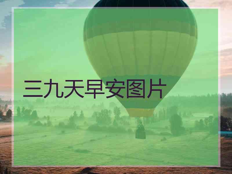 三九天早安图片