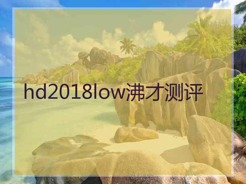 hd2018low沸才测评