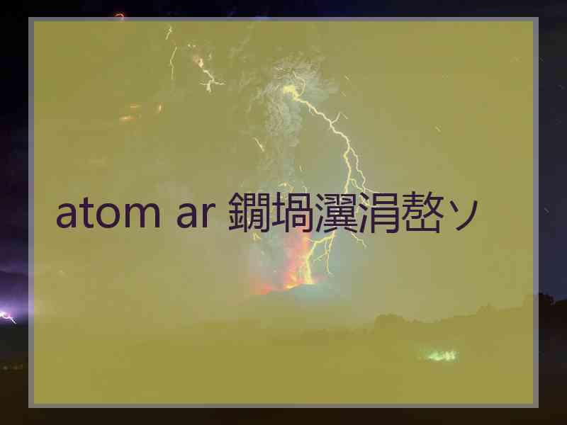 atom ar 鐗堝瀷涓嶅ソ atom ar 鐗堝瀷涓嶅ソ