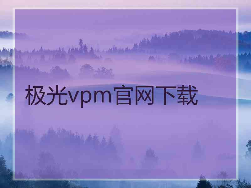 极光vpm官网下载